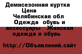 Демисезонная куртка › Цена ­ 3 000 - Челябинская обл. Одежда, обувь и аксессуары » Женская одежда и обувь   